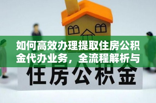 瓯海如何高效办理提取住房公积金代办业务，全流程解析与实用建议