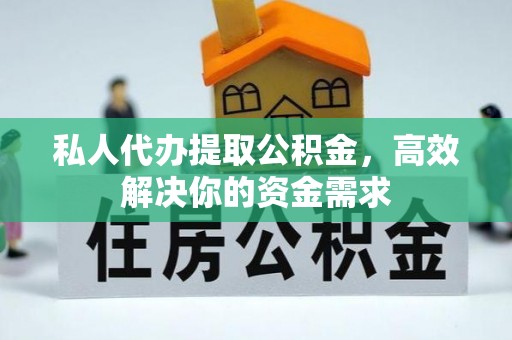 瓯海私人代办提取公积金，高效解决你的资金需求