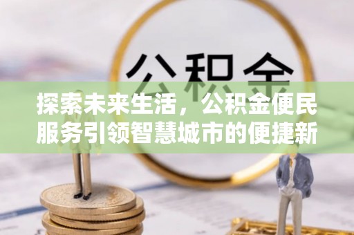 宜兴探索未来生活，公积金便民服务引领智慧城市的便捷新体验