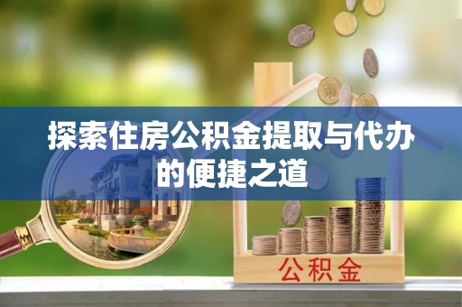 宜兴探索住房公积金提取与代办的便捷之道