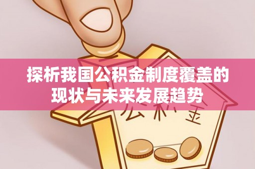 醴陵探析我国公积金制度覆盖的现状与未来发展趋势