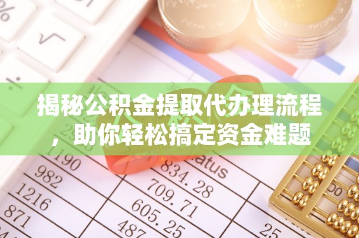 南宫揭秘公积金提取代办理流程，助你轻松搞定资金难题
