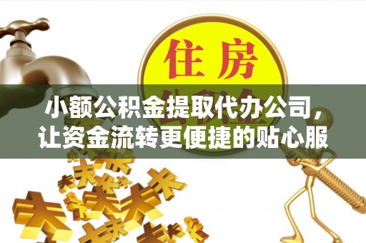 黔西小额公积金提取代办公司，让资金流转更便捷的贴心服务