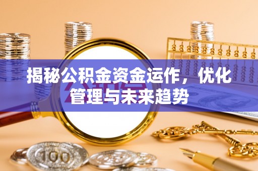 黔西揭秘公积金资金运作，优化管理与未来趋势