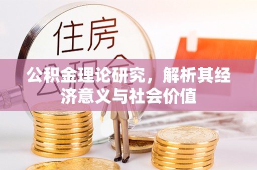 醴陵公积金理论研究，解析其经济意义与社会价值