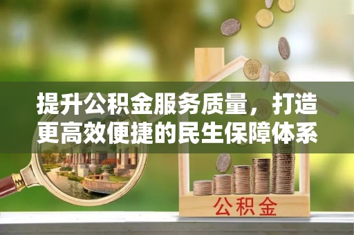 南芬提升公积金服务质量，打造更高效便捷的民生保障体系