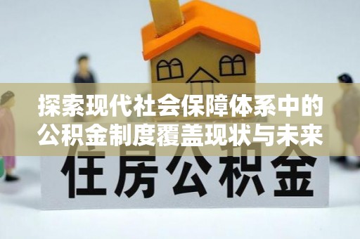 南芬探索现代社会保障体系中的公积金制度覆盖现状与未来