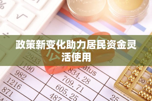 禹会政策新变化助力居民资金灵活使用