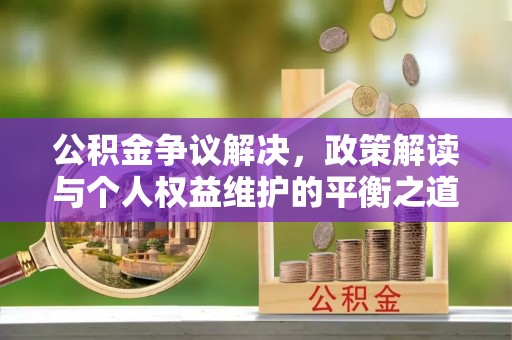 禹会公积金争议解决，政策解读与个人权益维护的平衡之道