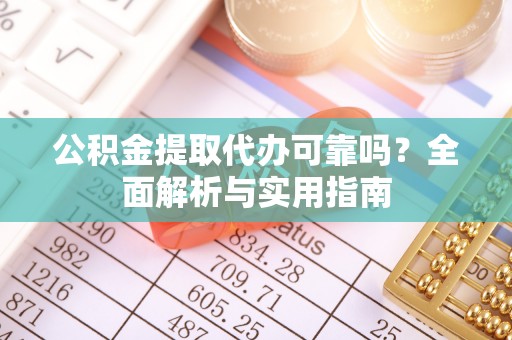 那曲公积金提取代办可靠吗？全面解析与实用指南