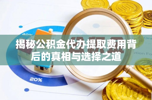 那曲揭秘公积金代办提取费用背后的真相与选择之道