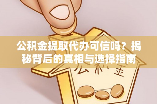 麒麟公积金提取代办可信吗？揭秘背后的真相与选择指南