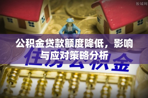南通公积金贷款额度降低，影响与应对策略分析