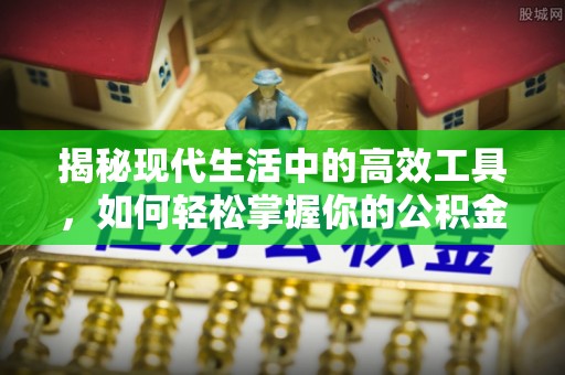 南通揭秘现代生活中的高效工具，如何轻松掌握你的公积金查询方式
