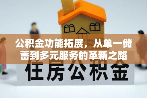 南通公积金功能拓展，从单一储蓄到多元服务的革新之路