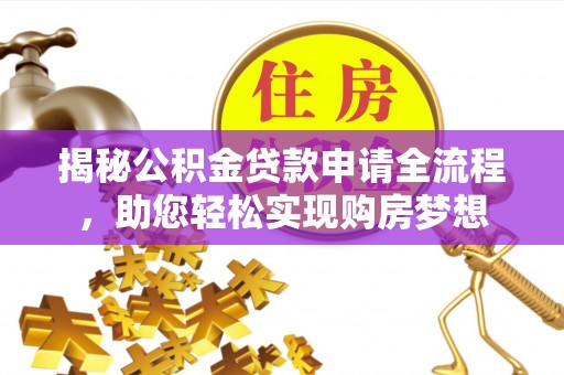 埔盐揭秘公积金贷款申请全流程，助您轻松实现购房梦想