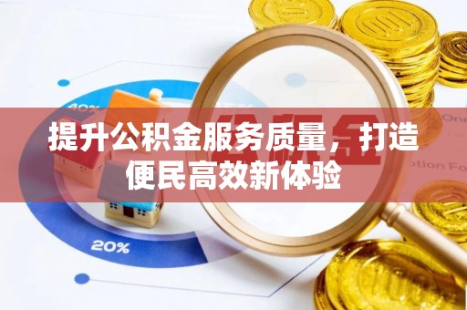 埔盐提升公积金服务质量，打造便民高效新体验
