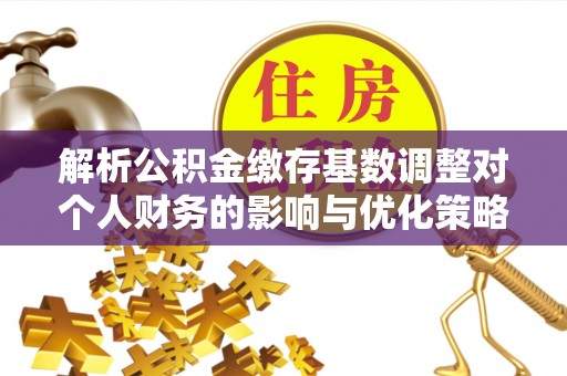 康保解析公积金缴存基数调整对个人财务的影响与优化策略