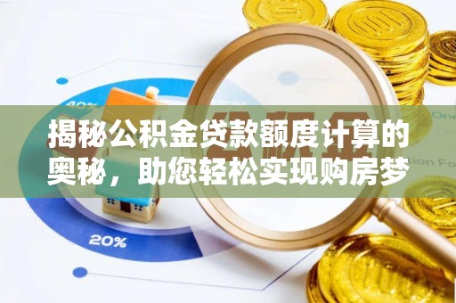 静乐揭秘公积金贷款额度计算的奥秘，助您轻松实现购房梦想