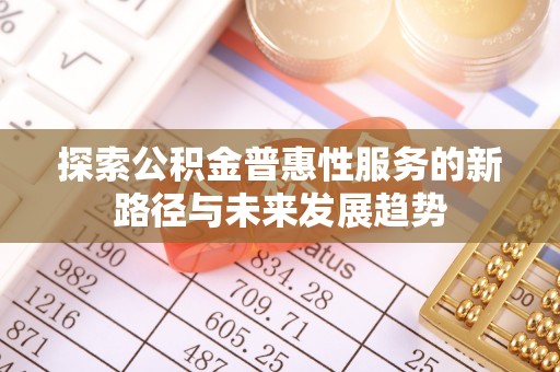 肇源探索公积金普惠性服务的新路径与未来发展趋势