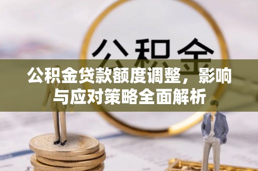 肇源公积金贷款额度调整，影响与应对策略全面解析