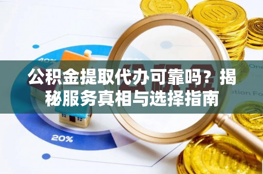 吉县公积金提取代办可靠吗？揭秘服务真相与选择指南