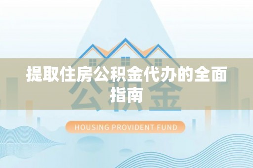 吉县提取住房公积金代办的全面指南