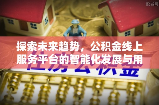 邵阳探索未来趋势，公积金线上服务平台的智能化发展与用户便利性提升