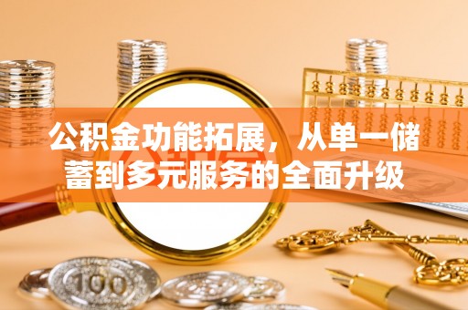 邵阳公积金功能拓展，从单一储蓄到多元服务的全面升级