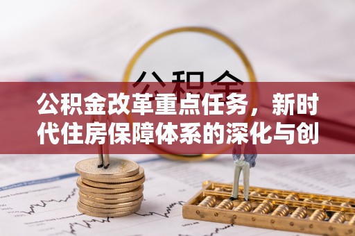 邵阳公积金改革重点任务，新时代住房保障体系的深化与创新