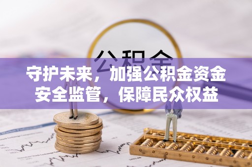 邵阳守护未来，加强公积金资金安全监管，保障民众权益