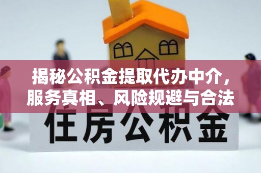 沣东揭秘公积金提取代办中介，服务真相、风险规避与合法途径