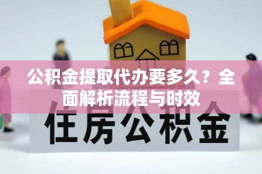 肇源公积金提取代办要多久？全面解析流程与时效