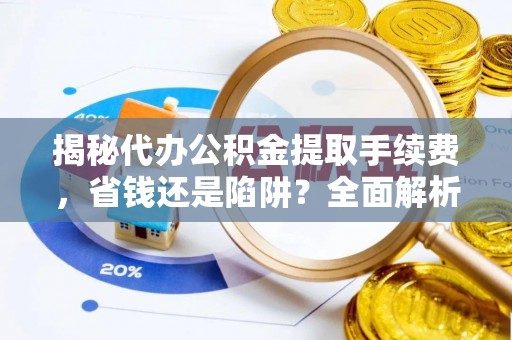 肇源揭秘代办公积金提取手续费，省钱还是陷阱？全面解析与避坑指南