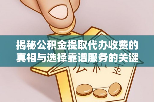 曲麻莱揭秘公积金提取代办收费的真相与选择靠谱服务的关键