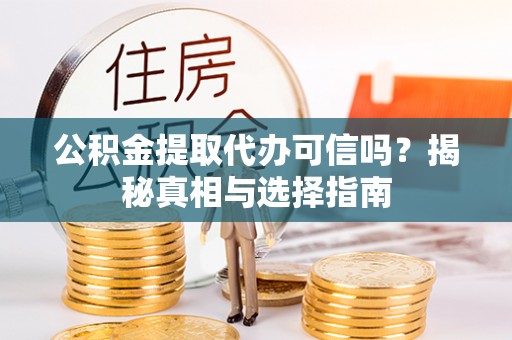 曲麻莱公积金提取代办可信吗？揭秘真相与选择指南