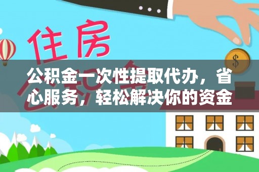 济源公积金一次性提取代办，省心服务，轻松解决你的资金需求
