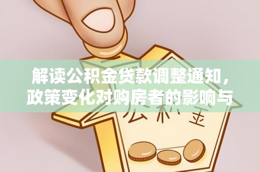安南解读公积金贷款调整通知，政策变化对购房者的影响与应对策略
