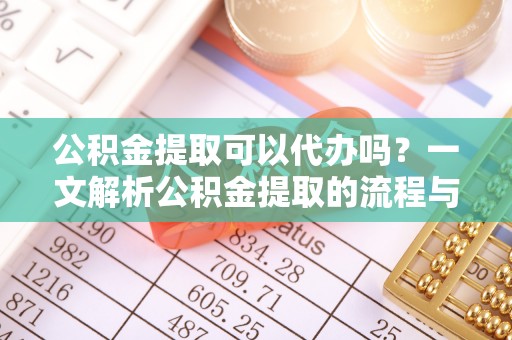 安南公积金提取可以代办吗？一文解析公积金提取的流程与注意事项