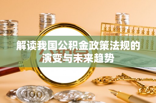 安南解读我国公积金政策法规的演变与未来趋势