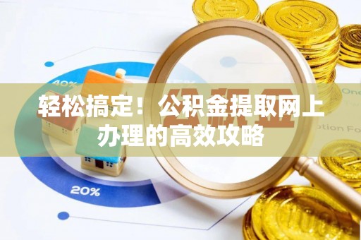 汝城轻松搞定！公积金提取网上办理的高效攻略
