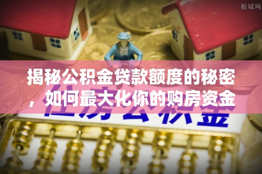 汝城揭秘公积金贷款额度的秘密，如何最大化你的购房资金