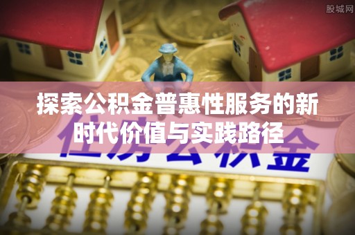 汝城探索公积金普惠性服务的新时代价值与实践路径