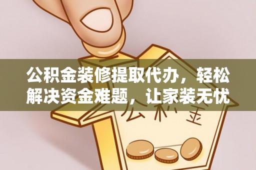 兰州公积金装修提取代办，轻松解决资金难题，让家装无忧