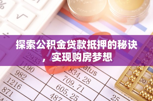 连州探索公积金贷款抵押的秘诀，实现购房梦想