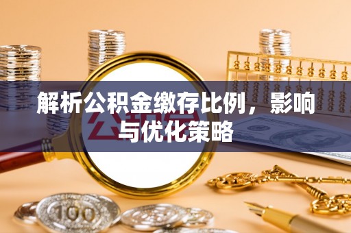 连州解析公积金缴存比例，影响与优化策略