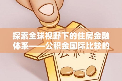 连州探索全球视野下的住房金融体系——公积金国际比较的深度解析