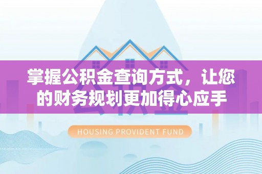 连州掌握公积金查询方式，让您的财务规划更加得心应手