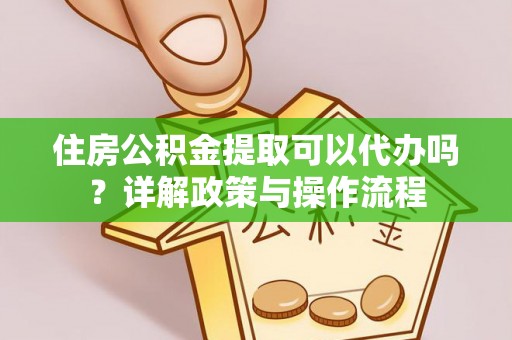 凤林住房公积金提取可以代办吗？详解政策与操作流程