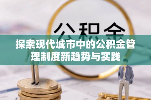 凤林探索现代城市中的公积金管理制度新趋势与实践